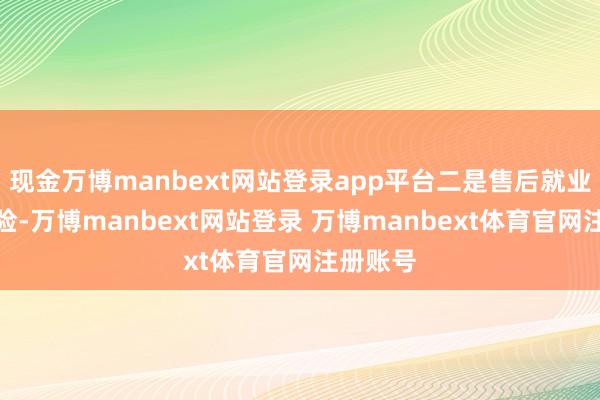 现金万博manbext网站登录app平台二是售后就业无法保险-万博manbext网站登录 万博manbext体育官网注册账号