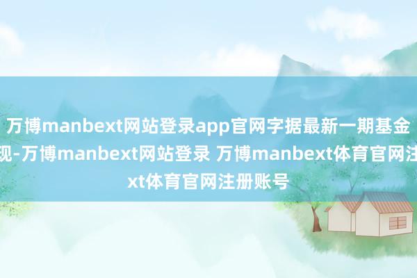 万博manbext网站登录app官网字据最新一期基金季报显现-万博manbext网站登录 万博manbext体育官网注册账号