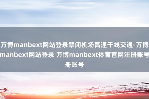 万博manbext网站登录禁闭机场高速干线交通-万博manbext网站登录 万博manbext体育官网注册账号