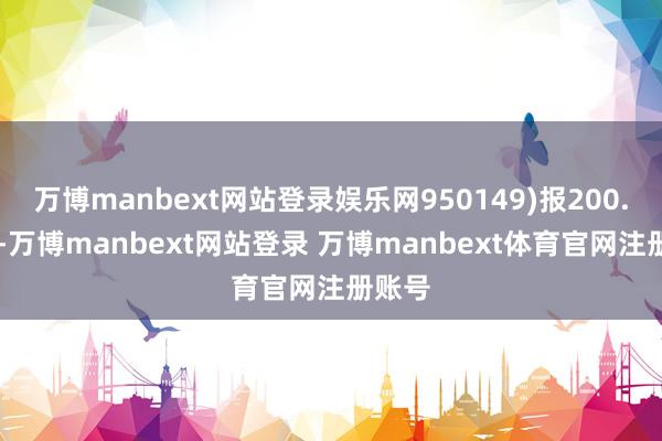 万博manbext网站登录娱乐网950149)报200.78点-万博manbext网站登录 万博manbext体育官网注册账号