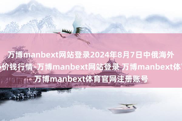 万博manbext网站登录2024年8月7日中俄海外农家具交游中心价钱行情-万博manbext网站登录 万博manbext体育官网注册账号