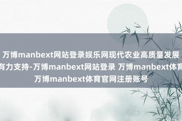 万博manbext网站登录娱乐网现代农业高质量发展离不开金融的有力支持-万博manbext网站登录 万博manbext体育官网注册账号