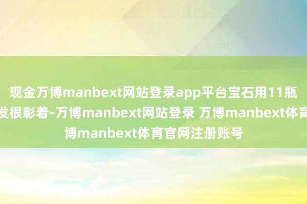 现金万博manbext网站登录app平台宝石用11瓶后长出来的碎发很彰着-万博manbext网站登录 万博manbext体育官网注册账号