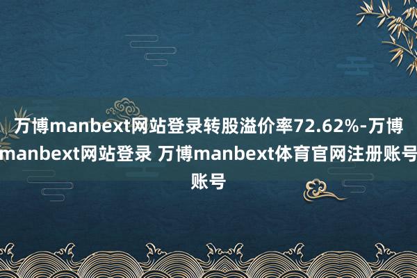 万博manbext网站登录转股溢价率72.62%-万博manbext网站登录 万博manbext体育官网注册账号