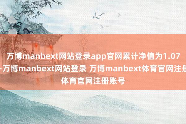 万博manbext网站登录app官网累计净值为1.0705元-万博manbext网站登录 万博manbext体育官网注册账号