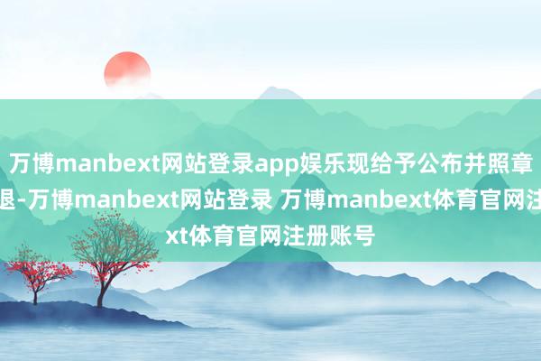 万博manbext网站登录app娱乐现给予公布并照章给予清退-万博manbext网站登录 万博manbext体育官网注册账号