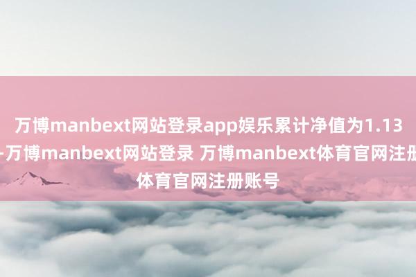 万博manbext网站登录app娱乐累计净值为1.1356元-万博manbext网站登录 万博manbext体育官网注册账号