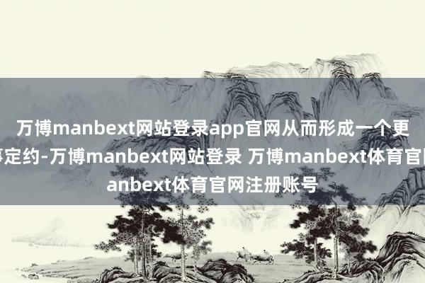 万博manbext网站登录app官网从而形成一个更强盛的军事定约-万博manbext网站登录 万博manbext体育官网注册账号