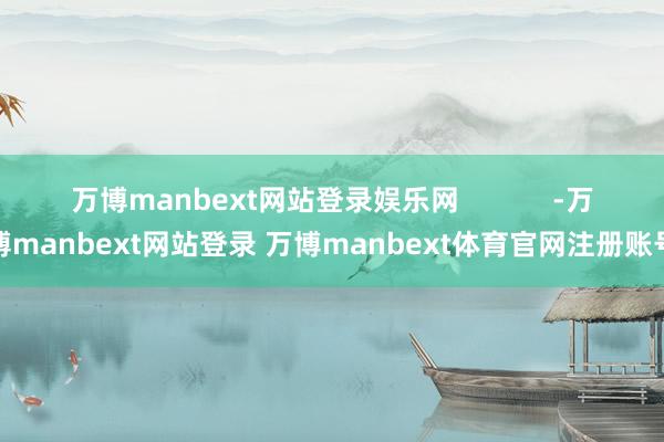 万博manbext网站登录娱乐网            -万博manbext网站登录 万博manbext体育官网注册账号