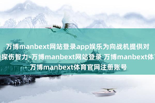 万博manbext网站登录app娱乐为向战机提供对空中挟制的被迫探伤智力-万博manbext网站登录 万博manbext体育官网注册账号