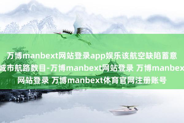 万博manbext网站登录app娱乐该航空缺陷蓄意在当年10年内增多城市航路数目-万博manbext网站登录 万博manbext体育官网注册账号