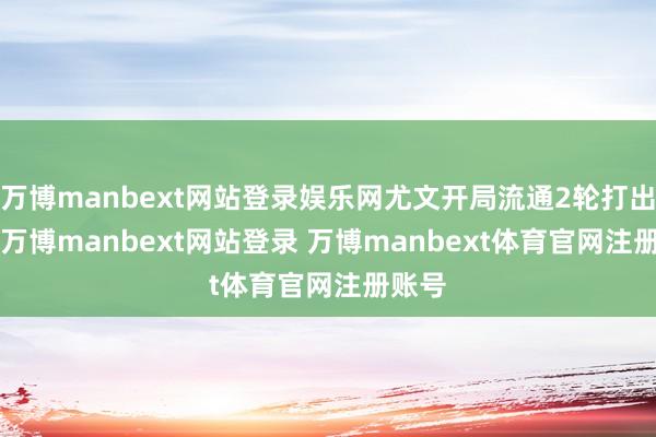 万博manbext网站登录娱乐网尤文开局流通2轮打出3-0-万博manbext网站登录 万博manbext体育官网注册账号