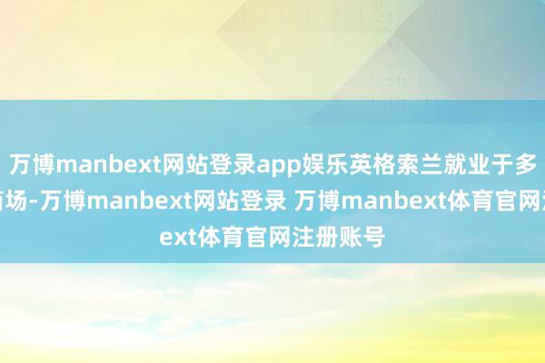 万博manbext网站登录app娱乐英格索兰就业于多样末端商场-万博manbext网站登录 万博manbext体育官网注册账号