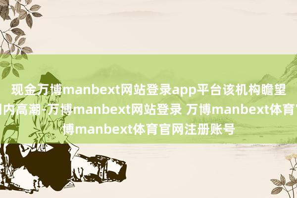 现金万博manbext网站登录app平台该机构瞻望铝价将在短期内高潮-万博manbext网站登录 万博manbext体育官网注册账号