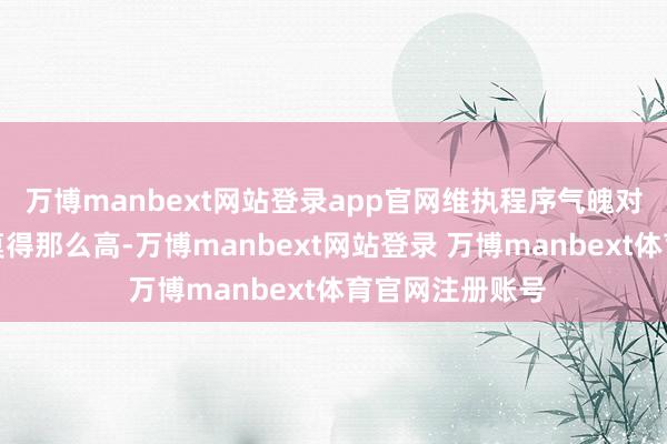 万博manbext网站登录app官网维执程序气魄对体魄的条件并莫得那么高-万博manbext网站登录 万博manbext体育官网注册账号