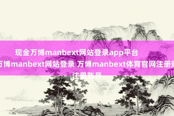 现金万博manbext网站登录app平台            -万博manbext网站登录 万博manbext体育官网注册账号