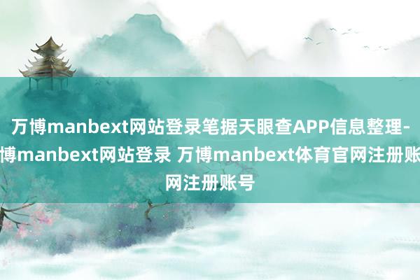 万博manbext网站登录笔据天眼查APP信息整理-万博manbext网站登录 万博manbext体育官网注册账号