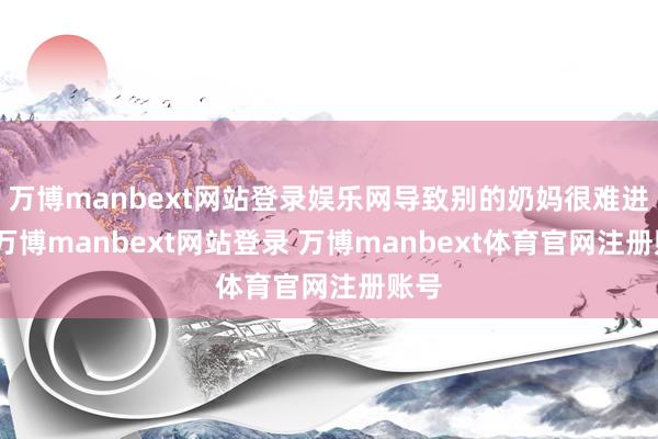 万博manbext网站登录娱乐网导致别的奶妈很难进组-万博manbext网站登录 万博manbext体育官网注册账号