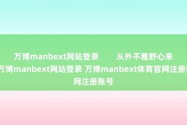 万博manbext网站登录        从外不雅野心来看-万博manbext网站登录 万博manbext体育官网注册账号