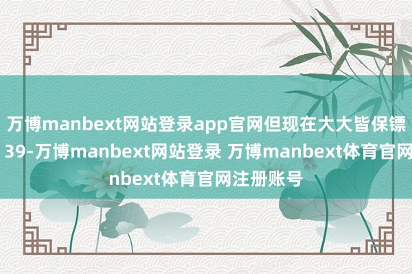 万博manbext网站登录app官网但现在大大皆保镖的薪水在 39-万博manbext网站登录 万博manbext体育官网注册账号